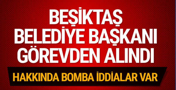 Beşiktaş Belediye Başkanı Murat Hazinedar görevden alındı