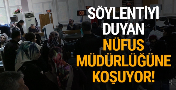 Söylentiyi duyan Nüfus Müdürlüğüne koşuyor!