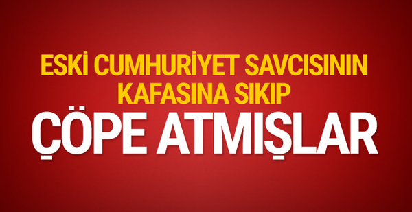 Eski cumhuriyet savcısı çöplükte kafasından vurulmuş halde bulundu!