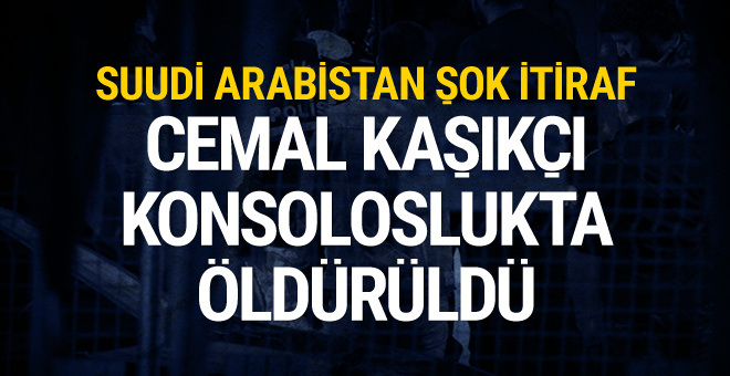 Suudi Arabistan Cemal KaÅÄ±kÃ§Ä±'nÄ±n Ã¶ldÃ¼rÃ¼ldÃ¼ÄÃ¼nÃ¼ kabul etti