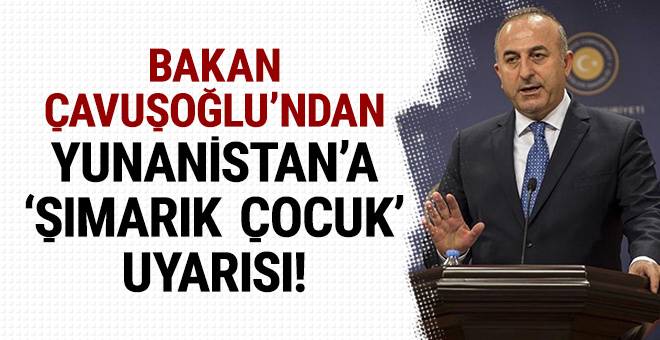 Bakan ÃavuÅoÄlu'ndan Yunanistan'a 'ÅÄ±marÄ±k Ã§ocuk' uyarÄ±sÄ±!