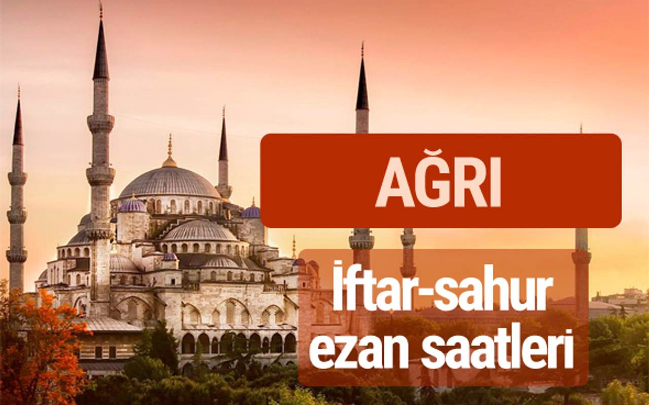 agri iftar vakti kacta imsak sahur ve ezan saatleri internet haber