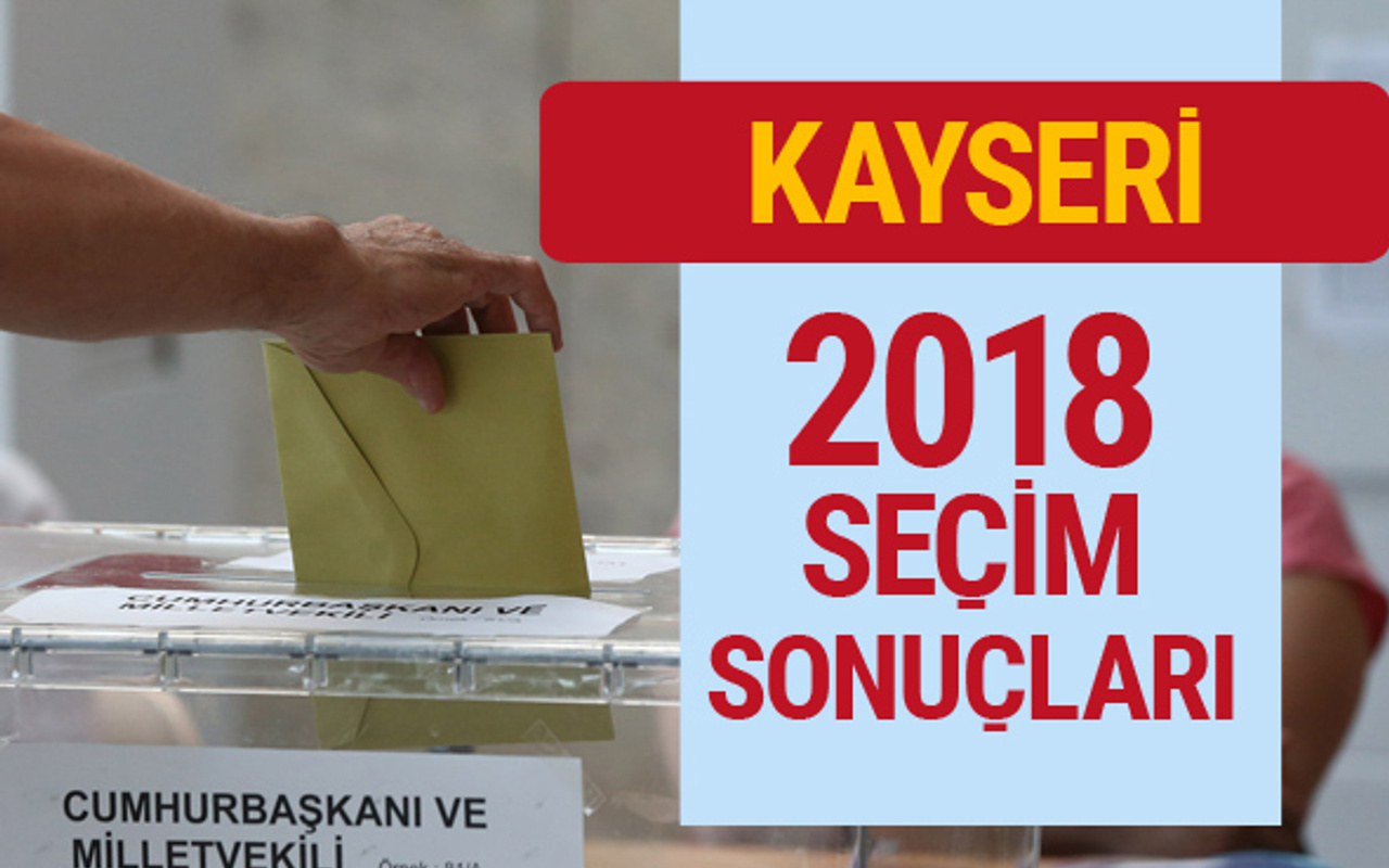 kayseri secim sonuclari 2018 genel secimler kayseri sonucu internet haber