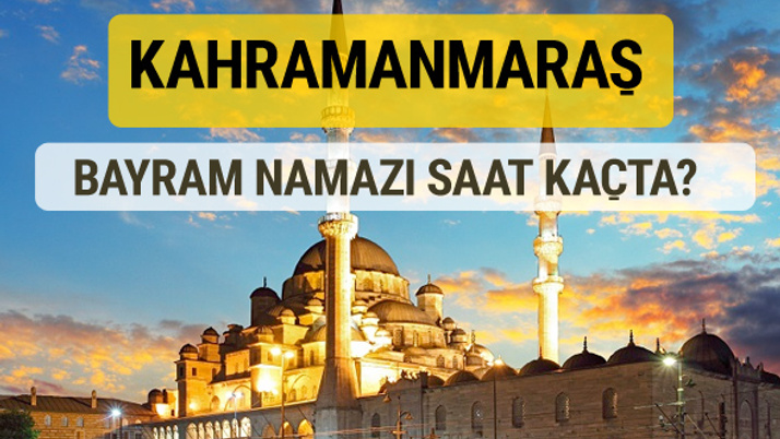Kahramanmaraş bayram namazı saat kaçta 2 rekat nasıl kılınır?
