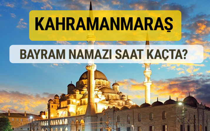 Kahramanmaraş bayram namazı saat kaçta 2 rekat nasıl kılınır?