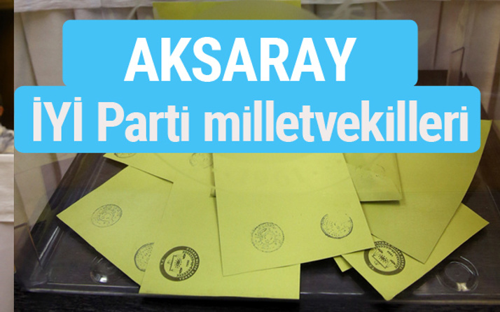 İYİ Parti Aksaray milletvekilleri listesi iyi parti oy sonucu