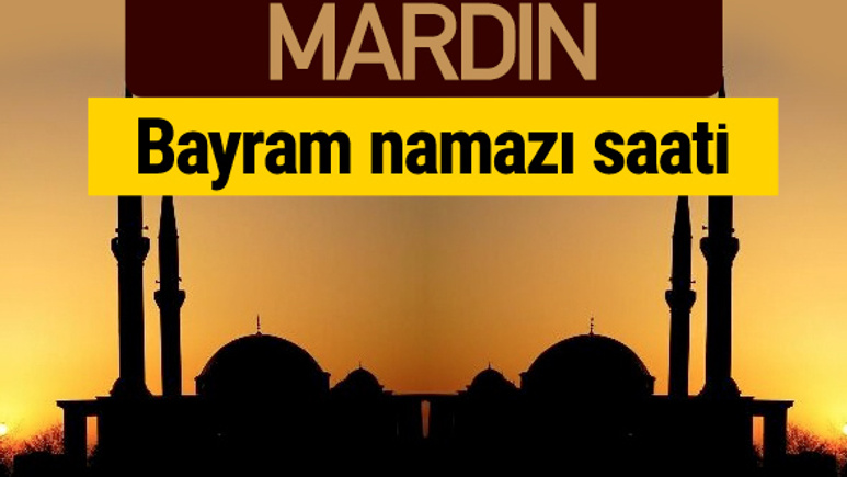 Mardin bayram namazı vakti kaçta 2018 diyanet saatleri