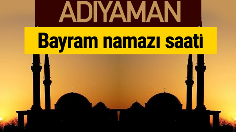 Adıyaman bayram namazı vakti kaçta 2018 diyanet saatleri