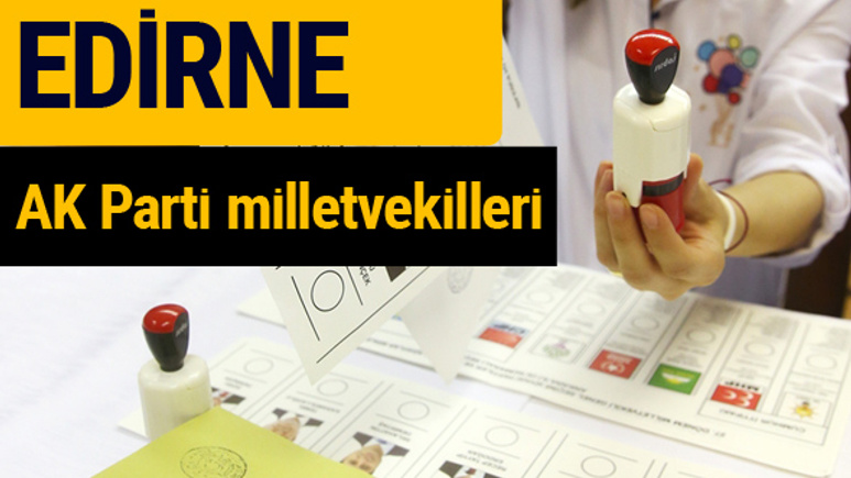 AK Parti Edirne Milletvekilleri 2018 - 27. dönem AKP isim listesi
