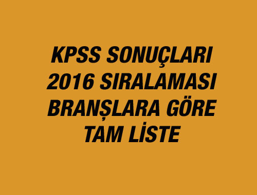 KPSS sonuçları 2016 sıralama ÖSYM branşlara göre tam liste