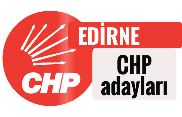 CHP Edirne milletvekili adayları kimler 2018 listesi