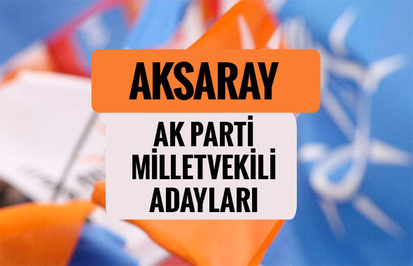 AKP Aksaray milletvekili adayları 2018 AK Parti listesi