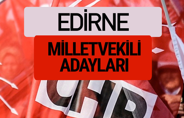 CHP Edirne milletvekili adayları isimleri YSK kesin listesi