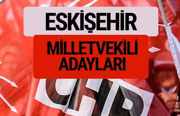 CHP Eskişehir milletvekili adayları isimleri YSK kesin listesi