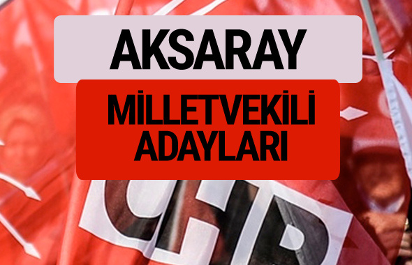 CHP Aksaray milletvekili adayları isimleri YSK kesin listesi