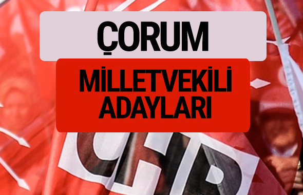 CHP Çorum milletvekili adayları isimleri YSK kesin listesi