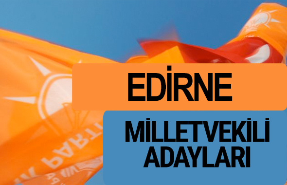 AKP Edirne milletvekili adayları 2018 YSK AK Parti kesin listesi