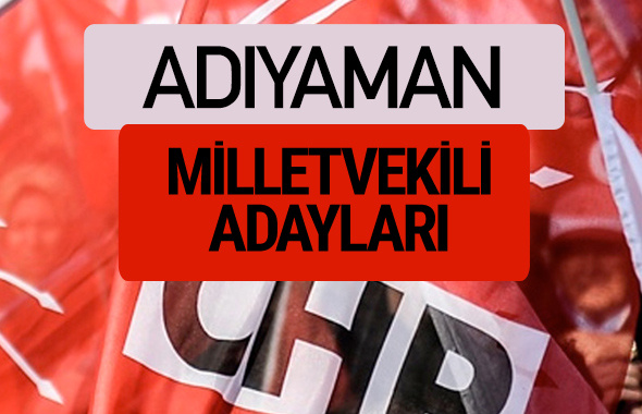 CHP Adıyaman milletvekili adayları isimleri YSK kesin listesi