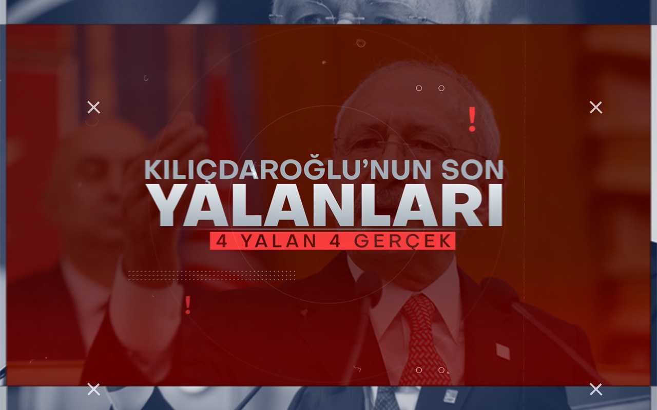 Kemal Kılıçdaroğlu'nun 4 yalanı ve gerçekler