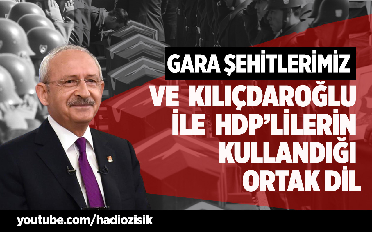 Gara şehitlerimiz ve Kemal Kılıçdaroğlu ile HDP'lilerin kullandığı ortak dil