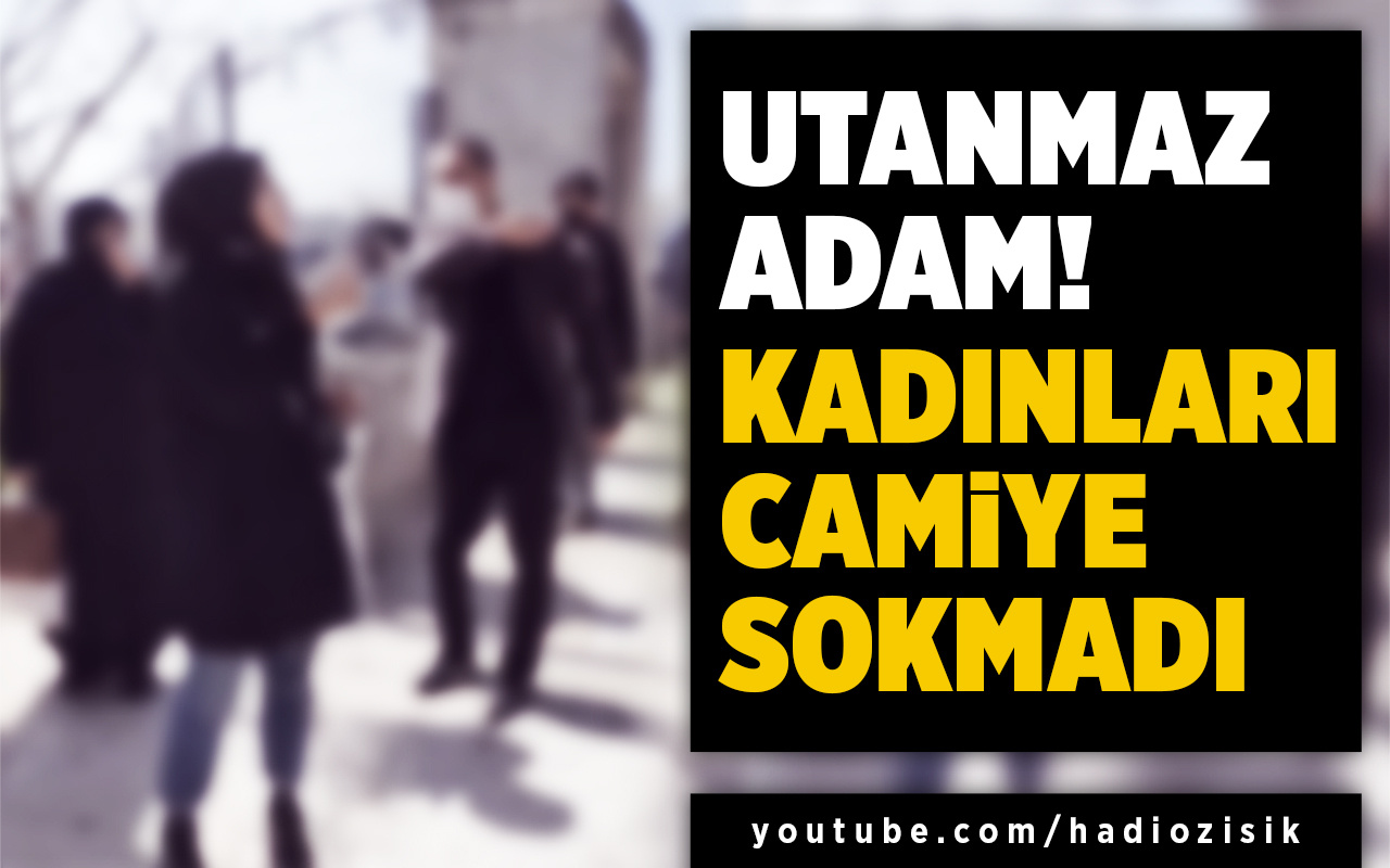 Utanmaz adam! Kadınları camiye sokmadı