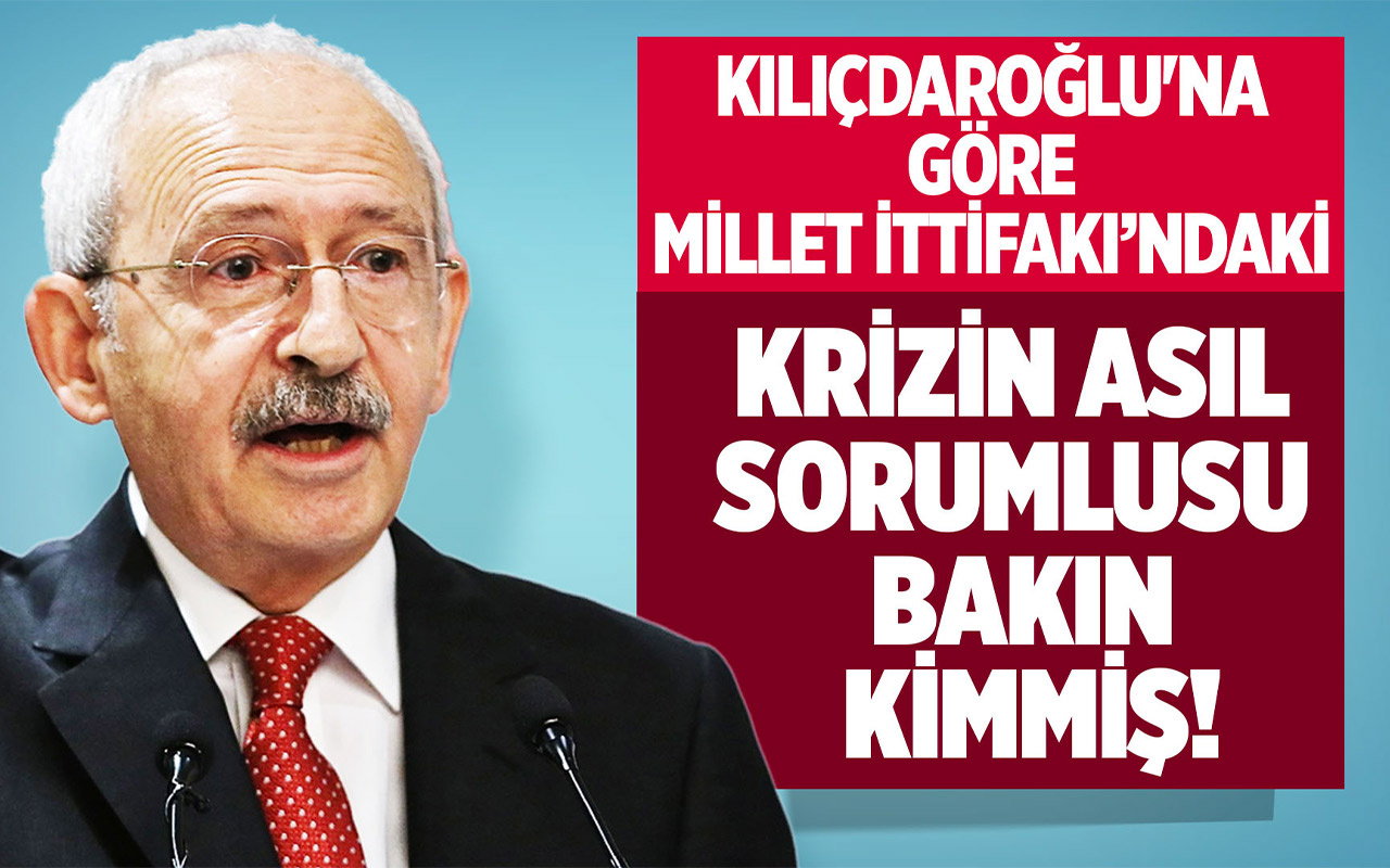 Kemal Kılıçdaroğlu'na göre Millet İttifakı'ndaki krizin asıl sorumlusu bakın kimmiş!