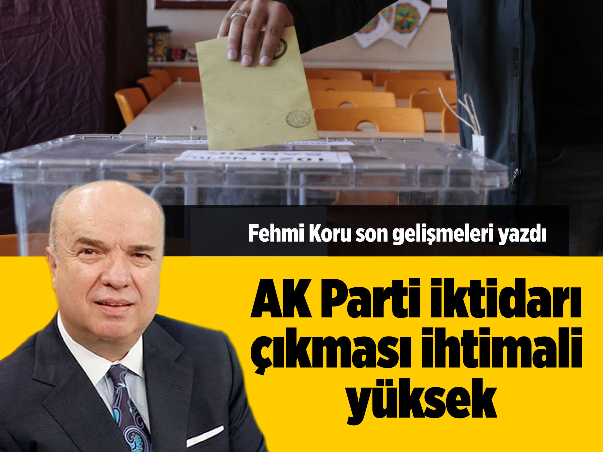 Fehmi Koru son gelişmeleri yazdı: Bu tablodan yeniden AK Parti iktidarı çıkması ihtimali yüksek