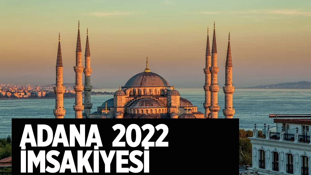 Adana sahur kaçta 2022 Adana imsakiyesi iftar ve sahur vakitleri