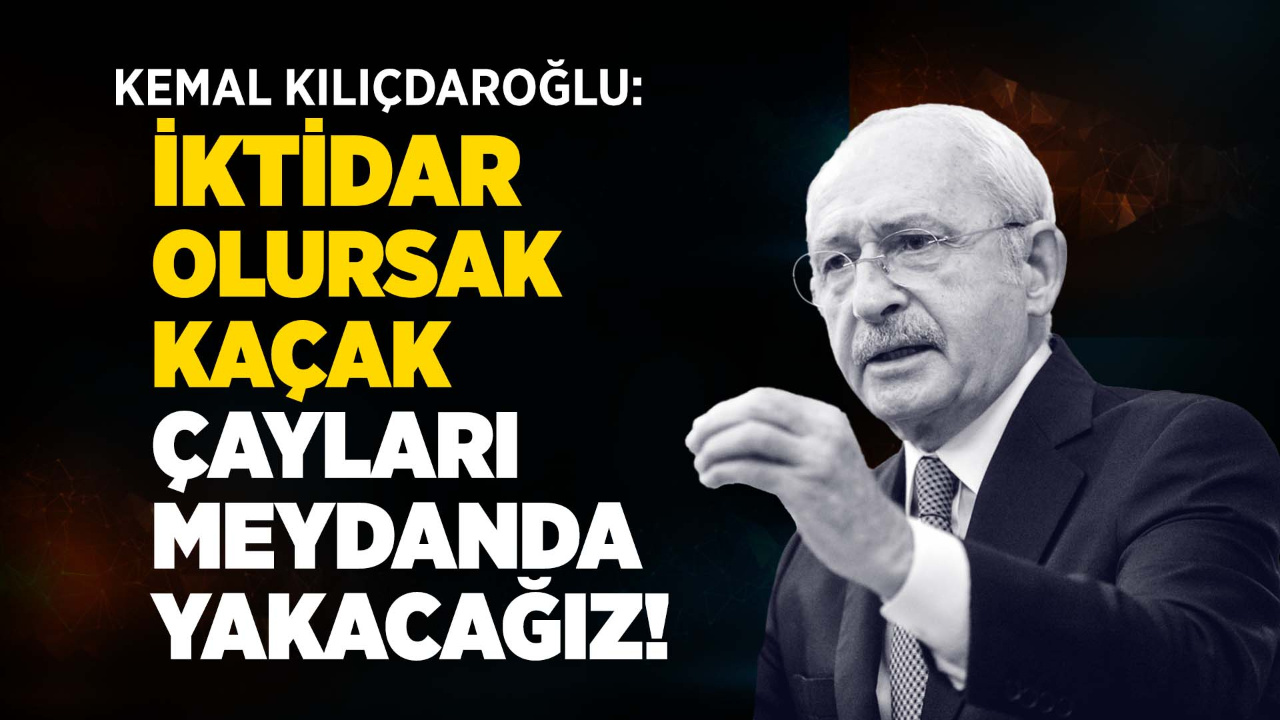 Kemal Kılıçdaroğlu: Kaçak çayları Rize meydanında yakacağız!