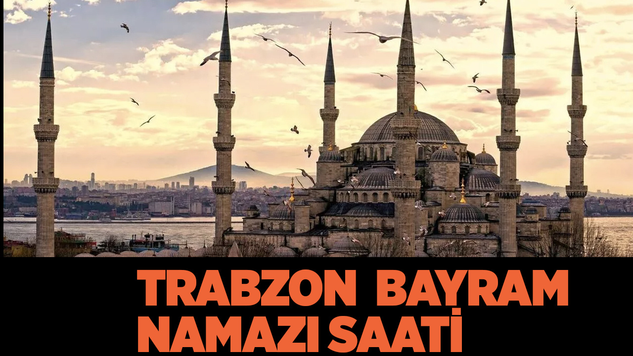 Trabzon bayram namazı saati kaçta kılınacak 2022 Diyanet namaz vakitleri