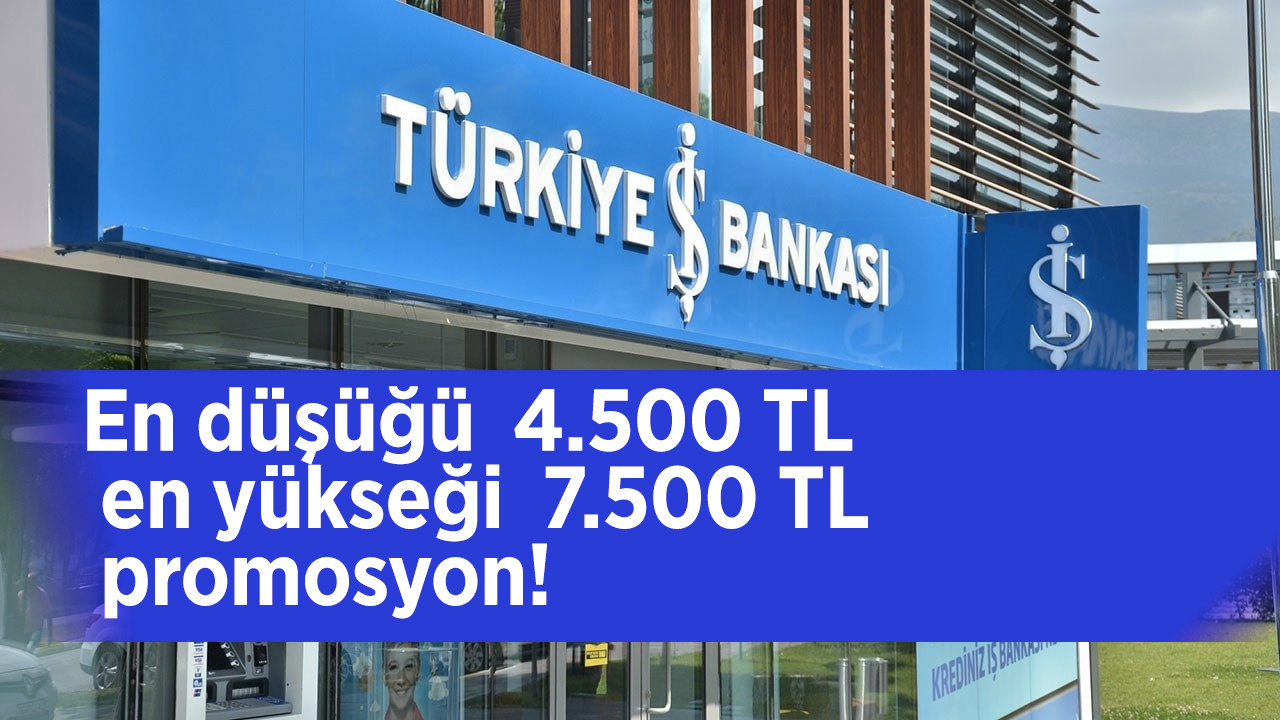 En düşüğü  4.500 TL en yükseği  7.500 TL promosyon! Türkiye İş Bankası promosyon ödemeleri fırsat kaçıyor tutun!