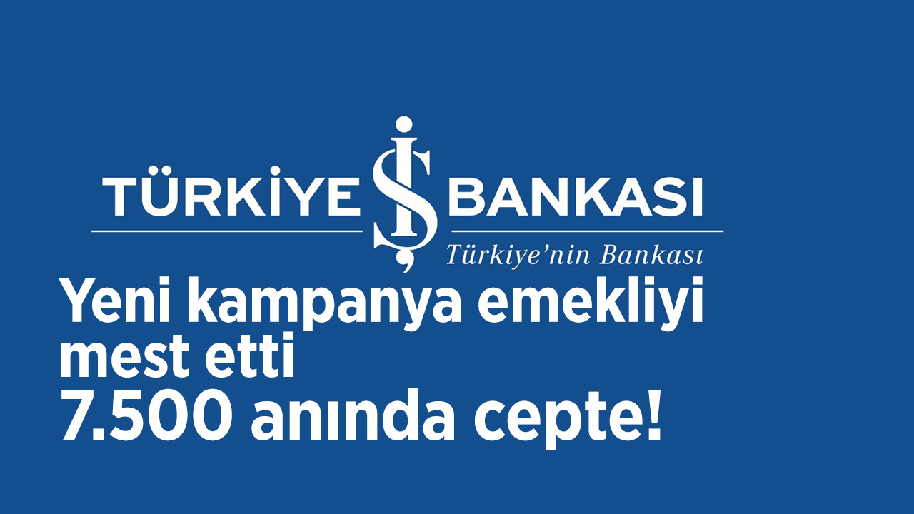 Türkiye İş Bankası emekli promosyon tablosu güncellendi yeni kampanya emekliyi mest etti 7.500 anında cepte!