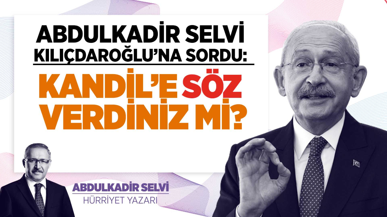 Abdulkadir Selvi, Kılıçdaroğlu'na sordu: Kandil'e söz verdiniz mi?