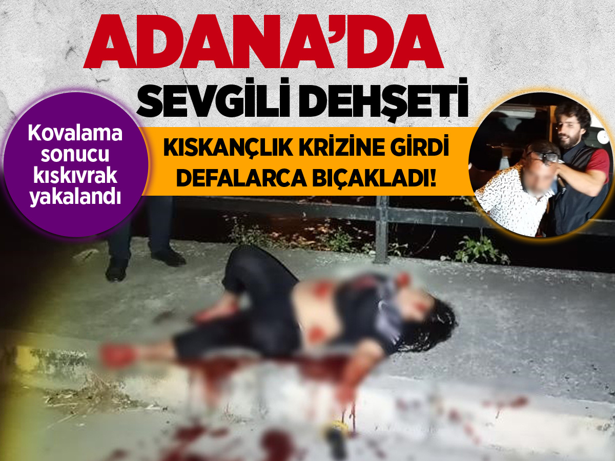 Adana'da sevgili dehşeti: Kıskançlık krizine girdi, defalarca bıçakladı! Kıskıvrak yakalandı...