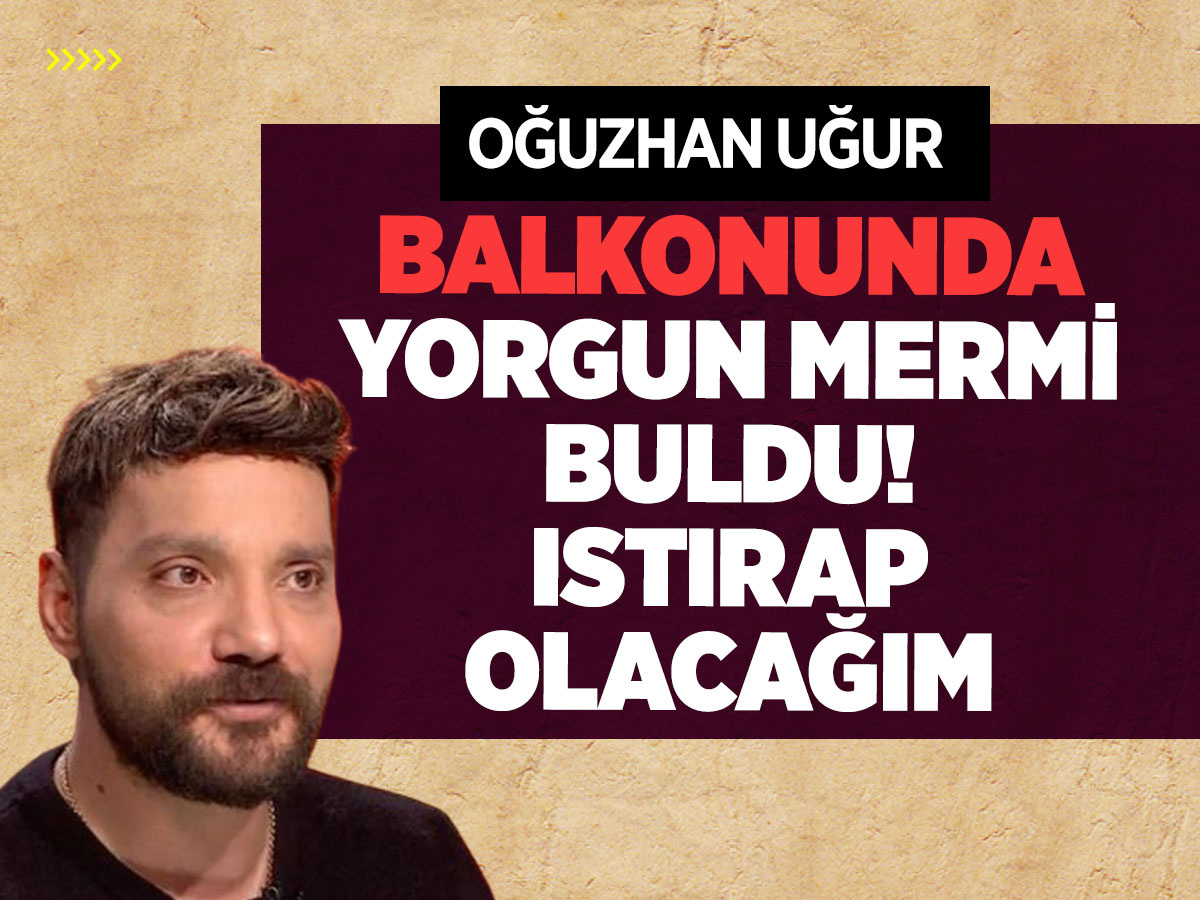 Oğuzhan Uğur balkonunda yorgun mermi buldu: Istırap olacağım