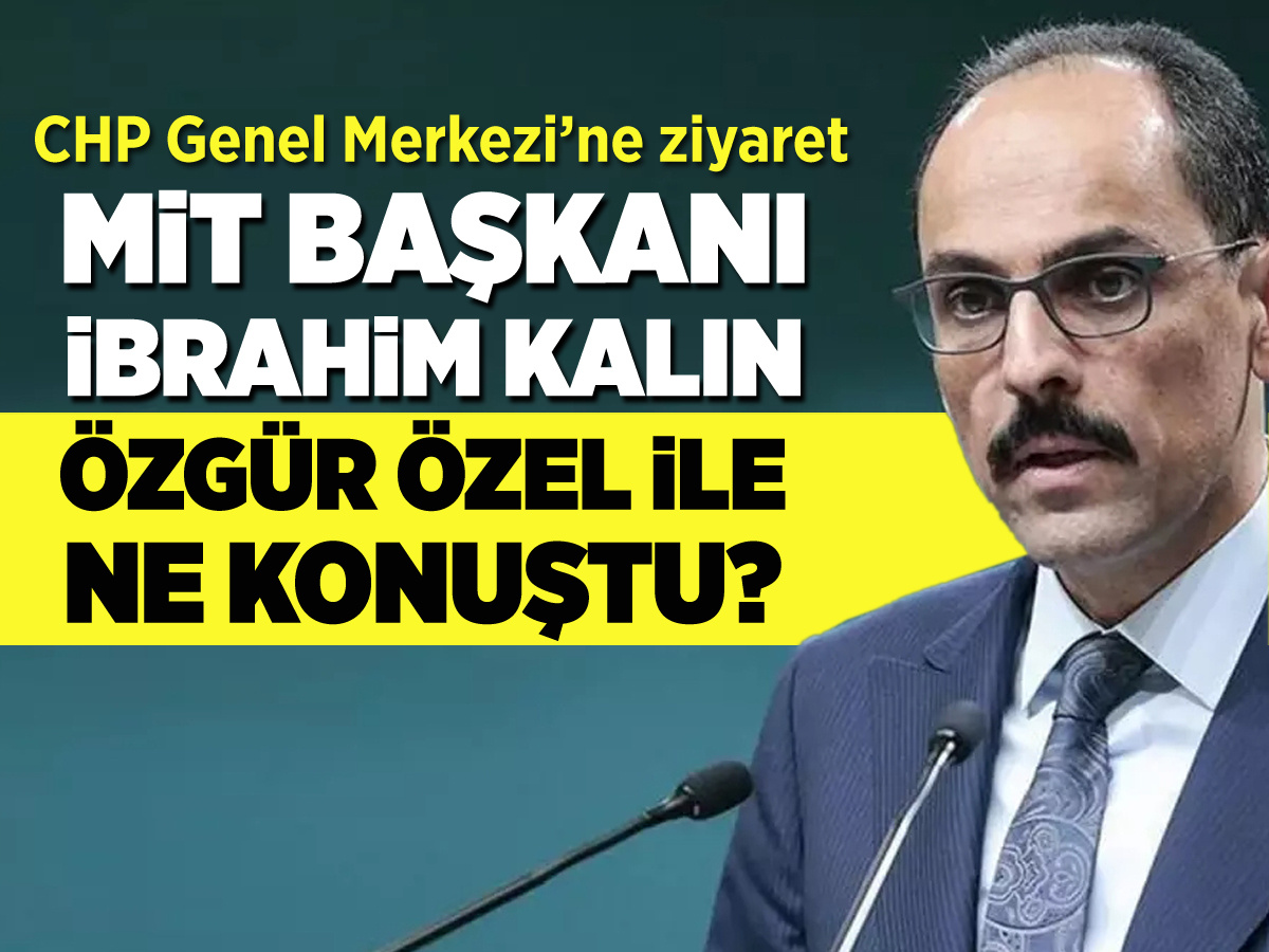 MİT Başkanı Kalın CHP lideri Özgür Özel'le ne konuştu?